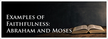 Examples of Faithfulness: Abraham and Moses