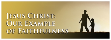 Jesus Christ: Our Example of Faithfulness