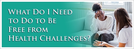 What Do I Need to Do to Be Free from Health Challenges?