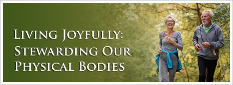 Living Joyfully: Stewarding Our Physical Bodies