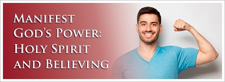 Manifest God’s Power: Holy Spirit and Believing